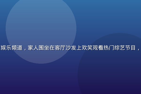 红桃影院综艺娱乐频道，家人围坐在客厅沙发上欢笑观看热门综艺节目，温馨欢乐氛围